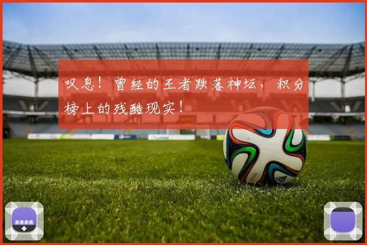叹息！曾经的王者跌落神坛，积分榜上的残酷现实！