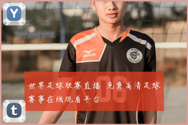 世界足球联赛直播 免费高清足球赛事在线观看平台