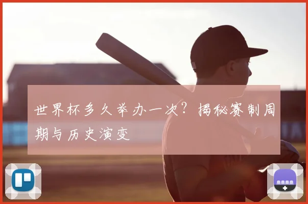 世界杯多久举办一次？揭秘赛制周期与历史演变