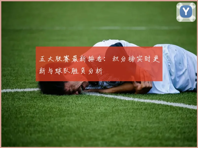 五大联赛最新排名:积分榜实时更新与球队胜负分析