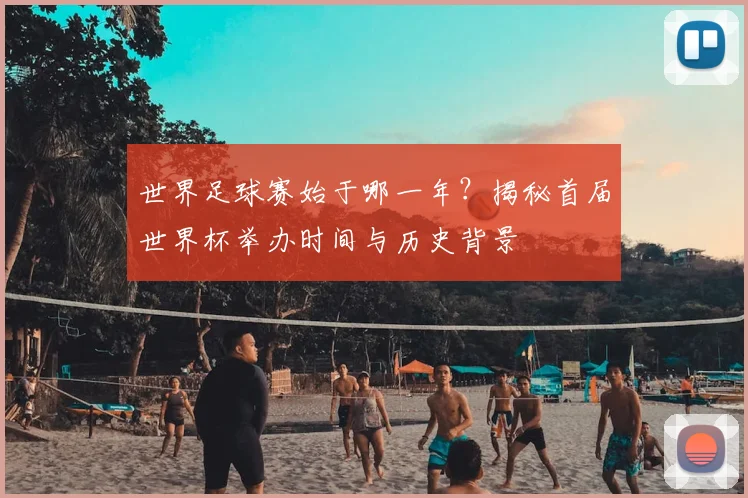 世界足球赛始于哪一年？揭秘首届世界杯举办时间与历史背景