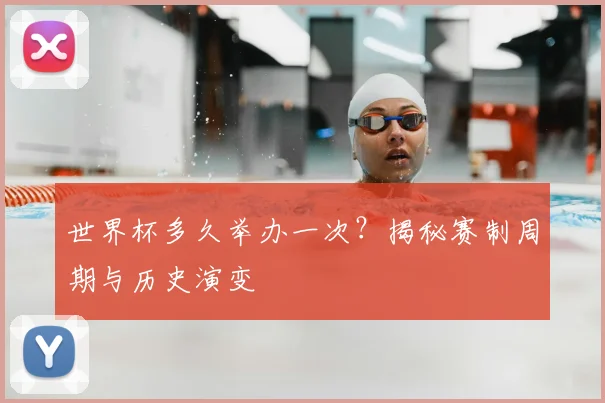 世界杯多久举办一次?揭秘赛制周期与历史演变