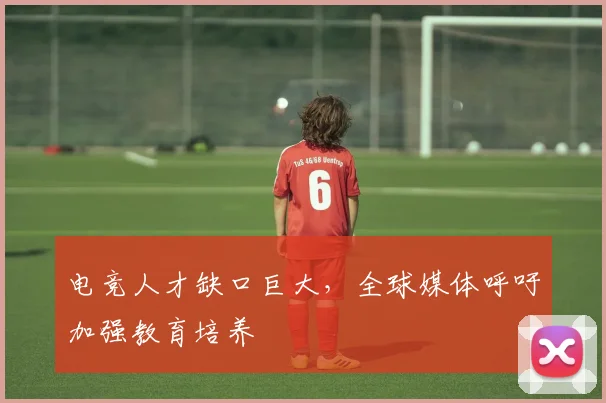 电竞人才缺口巨大，全球媒体呼吁加强教育培养
