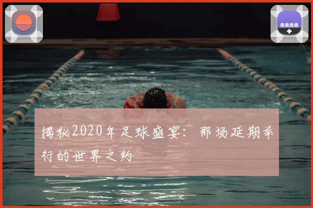 揭秘2020年足球盛宴:那场延期举行的世界之约