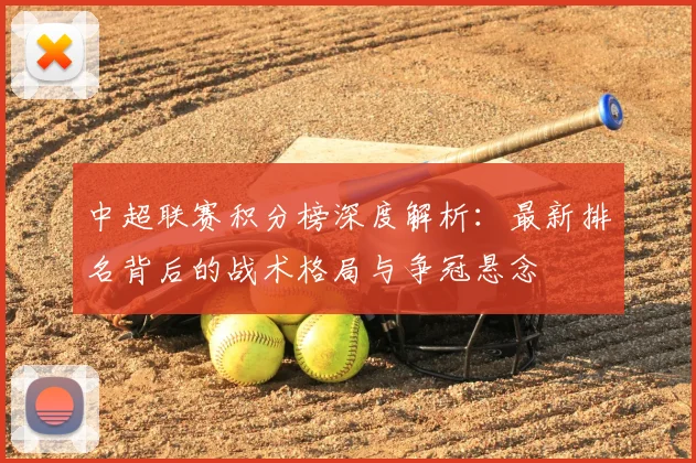中超联赛积分榜深度解析：最新排名背后的战术格局与争冠悬念