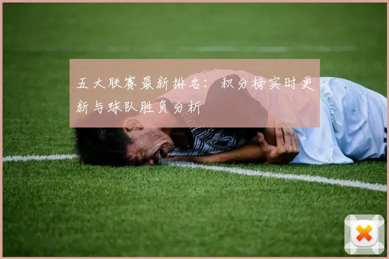 五大联赛最新排名：积分榜实时更新与球队胜负分析