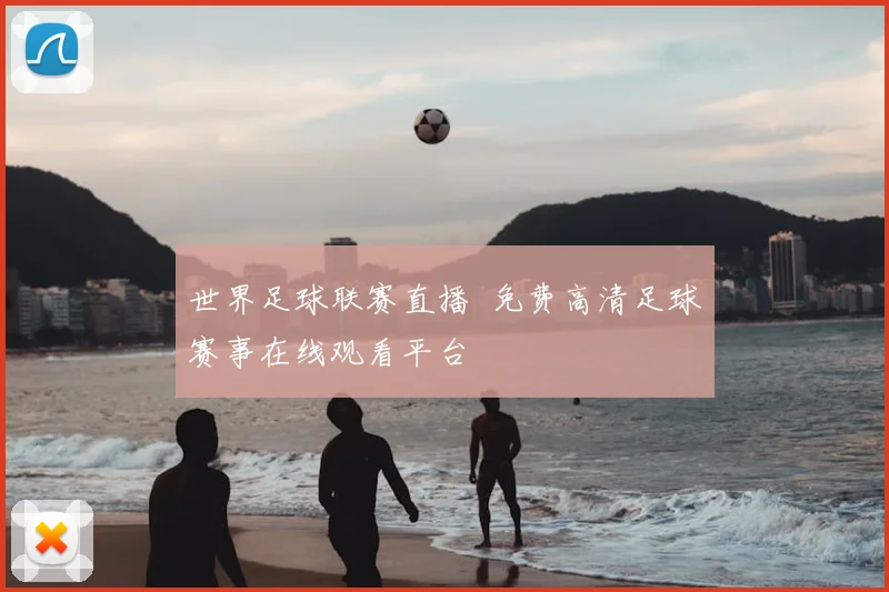 世界足球联赛直播 免费高清足球赛事在线观看平台