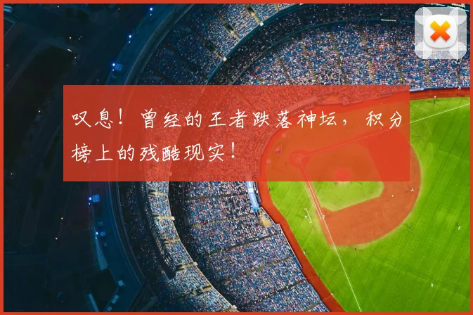 叹息！曾经的王者跌落神坛，积分榜上的残酷现实！